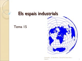 Els espais industrials Tema 15 Geografia - 2n Batxillerat - Escola Pia Santa Anna - Mataró 