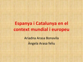 Espanya i Catalunya en el context mundial i europeu Ariadna Arasa Bonavila Àngela Arasa feliu 