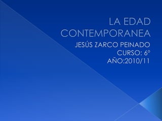 LA EDAD CONTEMPORANEA JESÚS ZARCO PEINADO CURSO: 6º AÑO:2010/11 