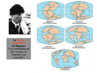 La Deriva
continental
de Wegener
“Los continentes se
han movido, se
mueven y se
moverán”
 