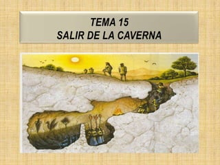 TEMA 15
SALIR DE LA CAVERNA
 