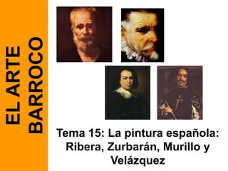 Tema 15: La pintura española:
Ribera, Zurbarán, Murillo y
Velázquez
ELARTE
BARROCO
 