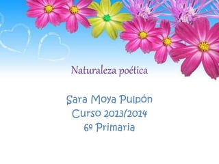 Naturaleza poética
Sara Moya Pulpón
Curso 2013/2014
6º Primaria
 