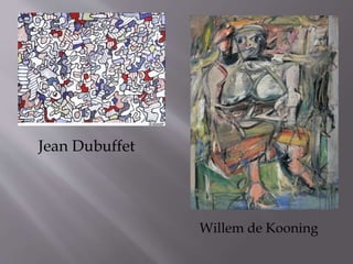 Jean Dubuffet
Willem de Kooning
 