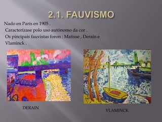 Nado en París en 1905 .
Caracterízase polo uso autónomo da cor .
Os pincipais fauvistas foron : Matisse , Derain e
Vlaminck .
DERAIN
VLAMINCK
 