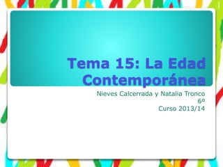 Tema 15: La Edad
Contemporánea
Nieves Calcerrada y Natalia Tronco
6º
Curso 2013/14
 