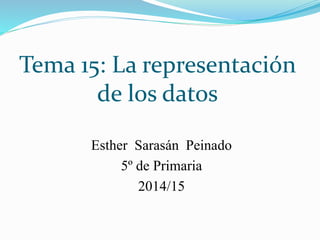 Tema 15: La representación
de los datos
Esther Sarasán Peinado
5º de Primaria
2014/15
 