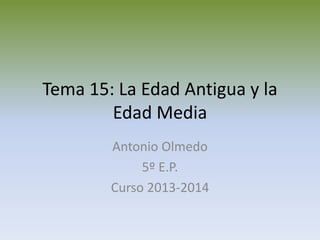 Tema 15: La Edad Antigua y la
Edad Media
Antonio Olmedo
5º E.P.
Curso 2013-2014
 