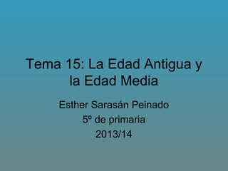Tema 15: La Edad Antigua y
la Edad Media
Esther Sarasán Peinado
5º de primaria
2013/14
 