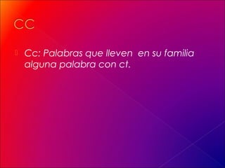  Cc: Palabras que lleven en su familia
alguna palabra con ct.
 