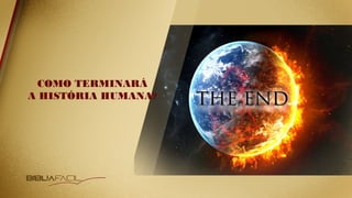 COMO TERMINARÁ
A HISTÓRIA HUMANA?
 