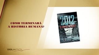 COMO TERMINARÁ
A HISTÓRIA HUMANA?
 