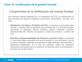 Título de la asignatura - Profesor de la asignatura 11
Gestión de la contaminación – Dr. José Ignacio López Sánchez
Introducción, Medio Ambiente y Desarrollo Sostenible – Dr. José Ignacio López Sánchez
Tema 15. Certificación de la gestión forestal
 