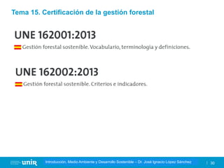 Título de la asignatura - Profesor de la asignatura 30
Gestión de la contaminación – Dr. José Ignacio López Sánchez
Introducción, Medio Ambiente y Desarrollo Sostenible – Dr. José Ignacio López Sánchez
Tema 15. Certificación de la gestión forestal
 