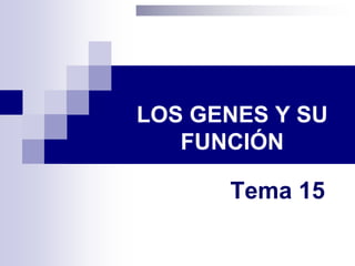 LOS GENES Y SU
FUNCIÓN
Tema 15
 