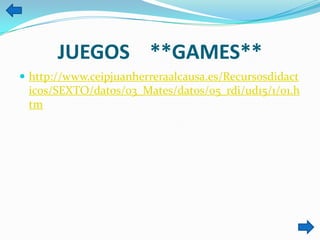 JUEGOS **GAMES**
 http://www.ceipjuanherreraalcausa.es/Recursosdidact
icos/SEXTO/datos/03_Mates/datos/05_rdi/ud15/1/01.h
tm
 