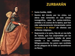 ZURBARÁNZURBARÁN
 Santa Casilda, 1640.Santa Casilda, 1640.
 Dentro del interés por los ciclos, susDentro del interés por...