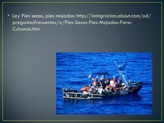 • Ley Pies secos, pies mojados: http://inmigracion.about.com/od/
  preguntasfrecuentes/a/Pies-Secos-Pies-Mojados-Para-
  Cubanos.htm
 