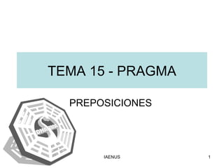TEMA 15 - PRAGMA PREPOSICIONES  