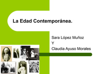 La Edad Contemporánea.
Sara López Muñoz
Y
Claudia Ayuso Morales
 