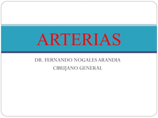 DR. FERNANDO NOGALES ARANDIA
CIRUJANO GENERAL
ARTERIAS
 