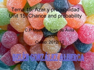 Tema 15. Azar y probabilidad
Unit 15. Chance and probability
C.P Maestro Juan de Ávila
Sexto
Curso: 2012/13
 