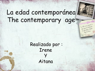 La edad contemporánea
The contemporary age


       Realizado por :
           Irene
             Y
          Aitana
 