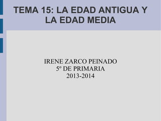 TEMA 15: LA EDAD ANTIGUA Y
LA EDAD MEDIA
IRENE ZARCO PEINADO
5º DE PRIMARIA
2013-2014
 