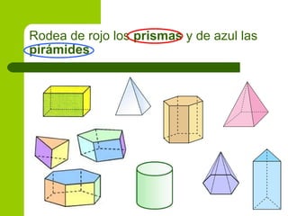 Rodea de rojo los prismas y de azul las
pirámides
 