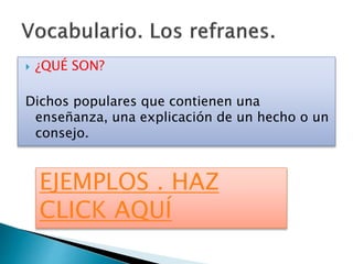  ¿QUÉ SON?
Dichos populares que contienen una
enseñanza, una explicación de un hecho o un
consejo.
EJEMPLOS . HAZ
CLICK AQUÍ
 