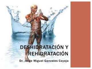 DESHIDRATACIÓN Y
REHIDRATACIÓN
Dr. Jorge Miguel Gonzales Cayoja

 