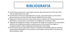 BIBLIOGRAFIA
 Comité Asesor de Vacunas, Inmunología y vacunas, Manual de Vacuna en línea de la AEP
internet, Madrid AEP e...