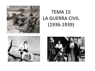 TEMA 15
LA GUERRA CIVIL
(1936-1939)
 