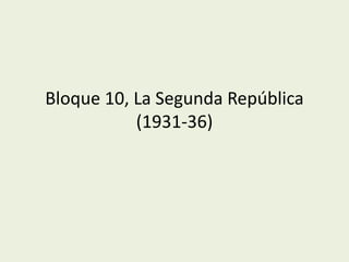 Bloque 10, La Segunda República
(1931-36)
 