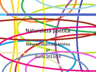 Naturaleza poética
Nieves Calcerrada Molina
6º
Curso 2013/14
 