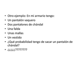 • Otro ejemplo: En mi armario tengo:
• Un pantalón vaquero
• Dos pantalones de chándal
• Una falda
• Unas mallas
• Un vestido
• ¿Qué probabilidad tengo de sacar un pantalón de
  chándal?
• ¿¿¿¿¿????????
 