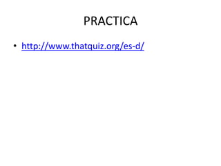 PRACTICA
• http://www.thatquiz.org/es-d/
 