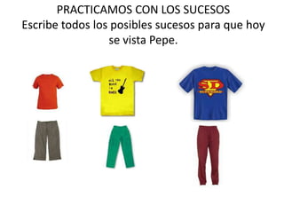 PRACTICAMOS CON LOS SUCESOS
Escribe todos los posibles sucesos para que hoy
                 se vista Pepe.
 