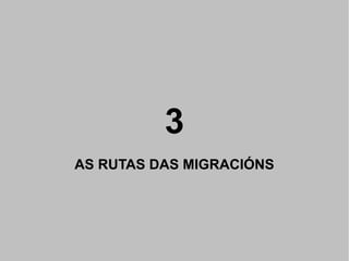 3
AS RUTAS DAS MIGRACIÓNS

 