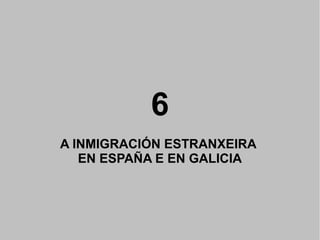 6
A INMIGRACIÓN ESTRANXEIRA
EN ESPAÑA E EN GALICIA

 