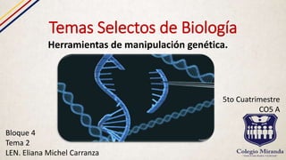 Temas Selectos de Biología
Herramientas de manipulación genética.
Bloque 4
Tema 2
LEN. Eliana Michel Carranza
5to Cuatrimestre
CO5 A
 