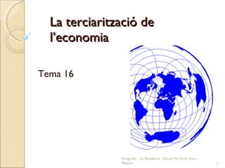 La terciarització de l’economia Tema 16 Geografia - 2n Batxillerat - Escola Pia Santa Anna - Mataró 