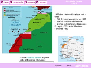 HISTORIA DE ESPAÑA
TEMA 16
RECURSOS INTERNETPRESENTACIÓN
Santillana
INICIO
SALIRSALIRANTERIORANTERIOR
1969 descolonización...