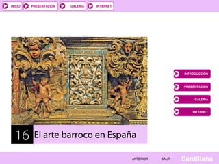 INICIO

PRESENTACIÓN

GALERÍA

INTERNET

INTRODUCCIÓN

PRESENTACIÓN

GALERÍA

INTERNET

16

El arte barroco en España
ANTERIOR

SALIR

Santillana

 
