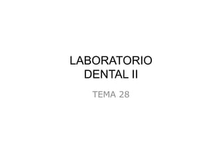 LABORATORIO
DENTAL II
TEMA 28
 