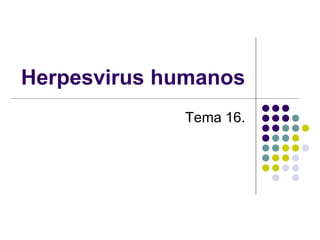 Herpesvirus humanos
Tema 16.
 