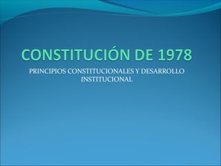 PRINCIPIOS CONSTITUCIONALES Y DESARROLLO
INSTITUCIONAL
 