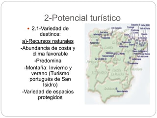 2-Potencial turístico
 2.1-Variedad de
destinos:
a)-Recursos naturales
-Abundancia de costa y
clima favorable
-Predomina
-Montaña: Invierno y
verano (Turismo
portugués de San
Isidro)
-Variedad de espacios
protegidos
 