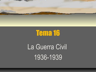 Tema 16
La Guerra Civil
  1936-1939
 