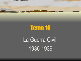Tema 16
La Guerra Civil
  1936-1939
 